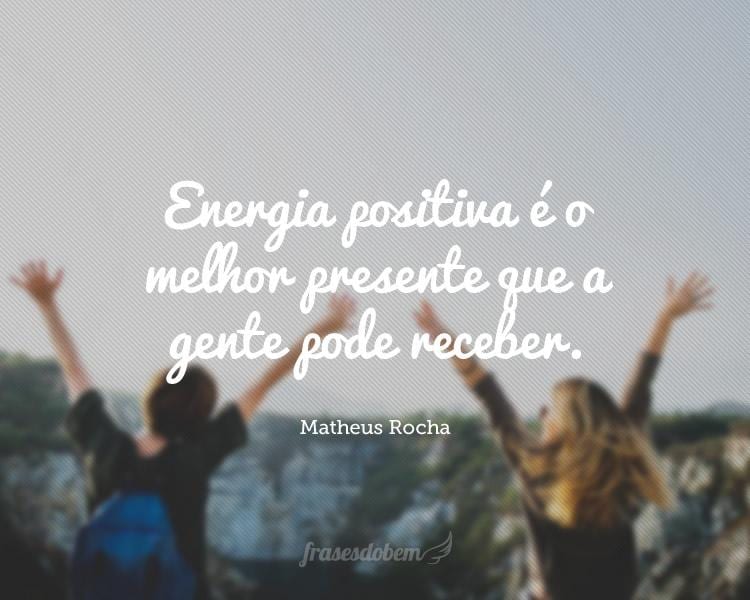 Energia positiva é o melhor presente que a gente pode receber.