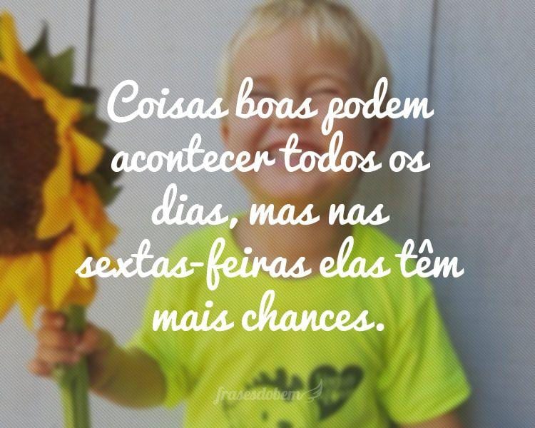 Coisas boas podem acontecer todos os dias, mas nas sextas-feiras elas têm mais chances.