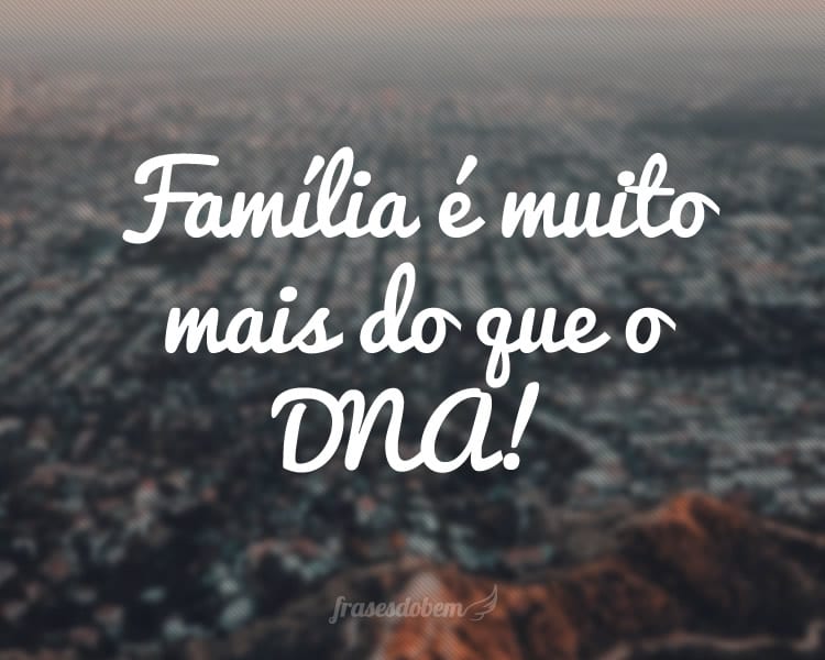 Família é muito mais do que o DNA!