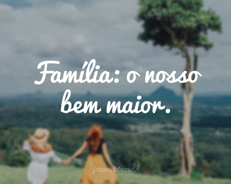 Família: o nosso bem maior.