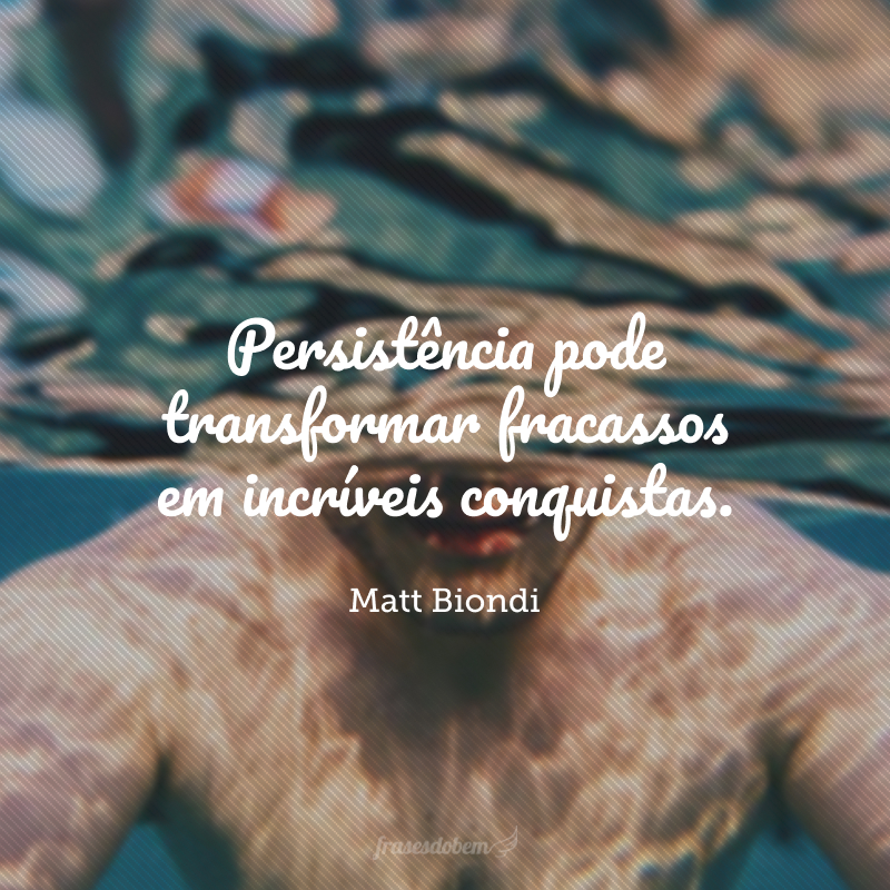 Persistência pode transformar fracassos em incríveis conquistas.