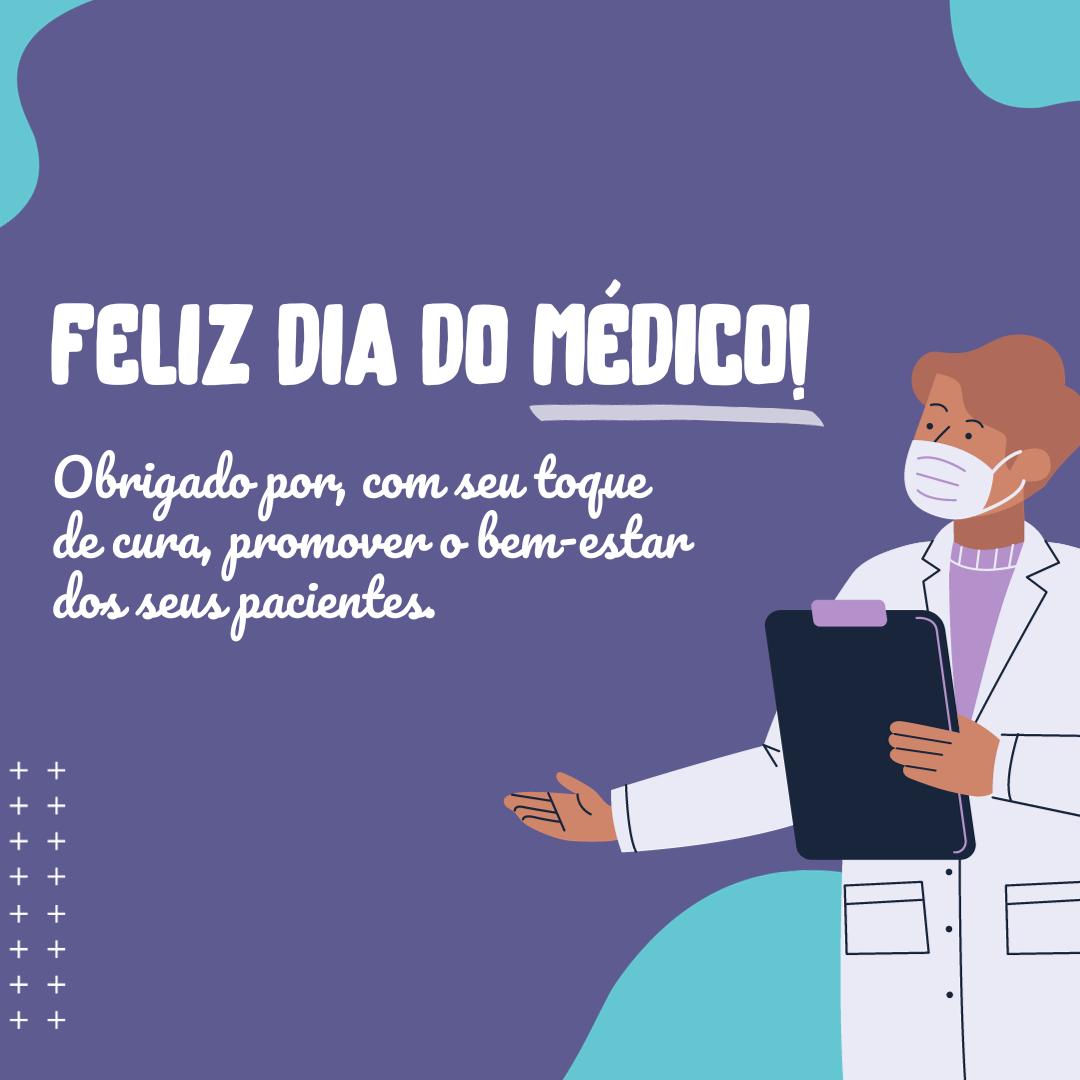 Feliz Dia do Médico! Obrigado por, com seu toque de cura, promover o bem-estar dos seus pacientes.