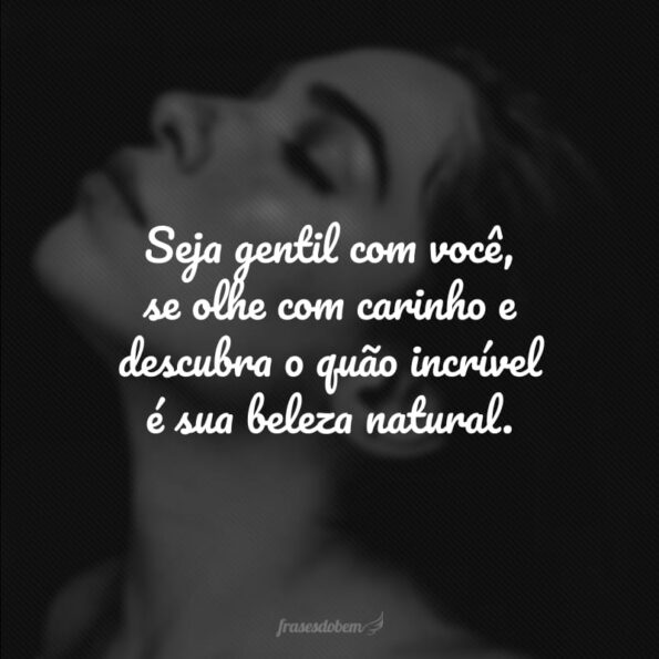 40 Frases De Beleza Natural Que Valorizam As Diversas Formas De Ser Bela