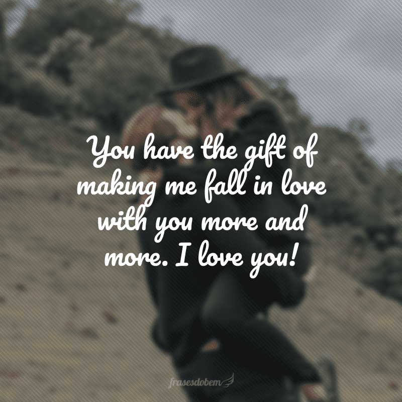 You have the gift of making me fall in love with you more and more. I love you! (Você tem o dom de fazer com que eu me apaixone por você cada vez mais. Eu te amo!) 