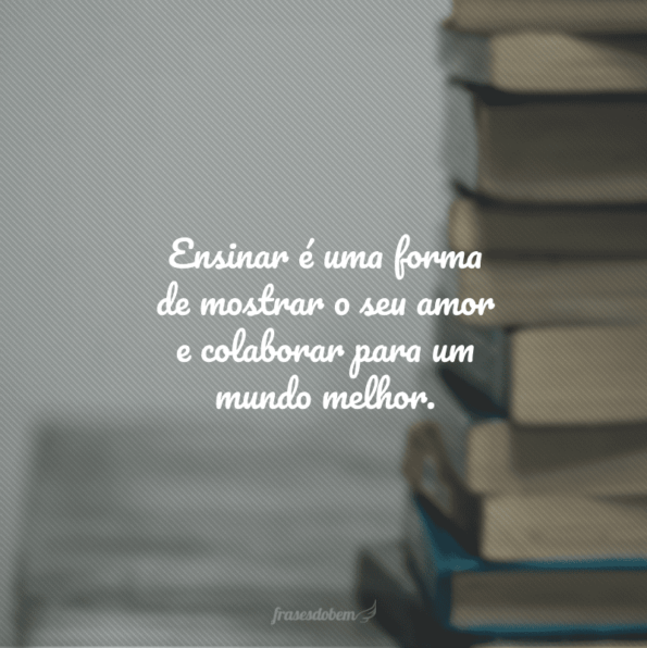 40 Frases De Pedagogia Para Dedicar A Quem Ensina Com Amor E Carinho 2782