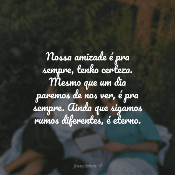 45 Frases De Amizade Eterna Que Renovam Os Laços De Amor Pelos Amigos 9709