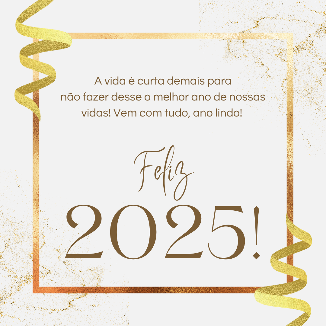 A vida é curta demais para não fazer desse o melhor ano de nossas vidas! Vem com tudo, ano lindo! Feliz 2025! 