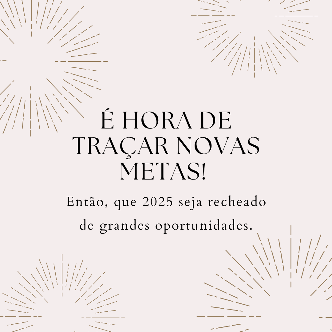 É hora de traçar novas metas! Então, que 2025 seja recheado de grandes oportunidades.