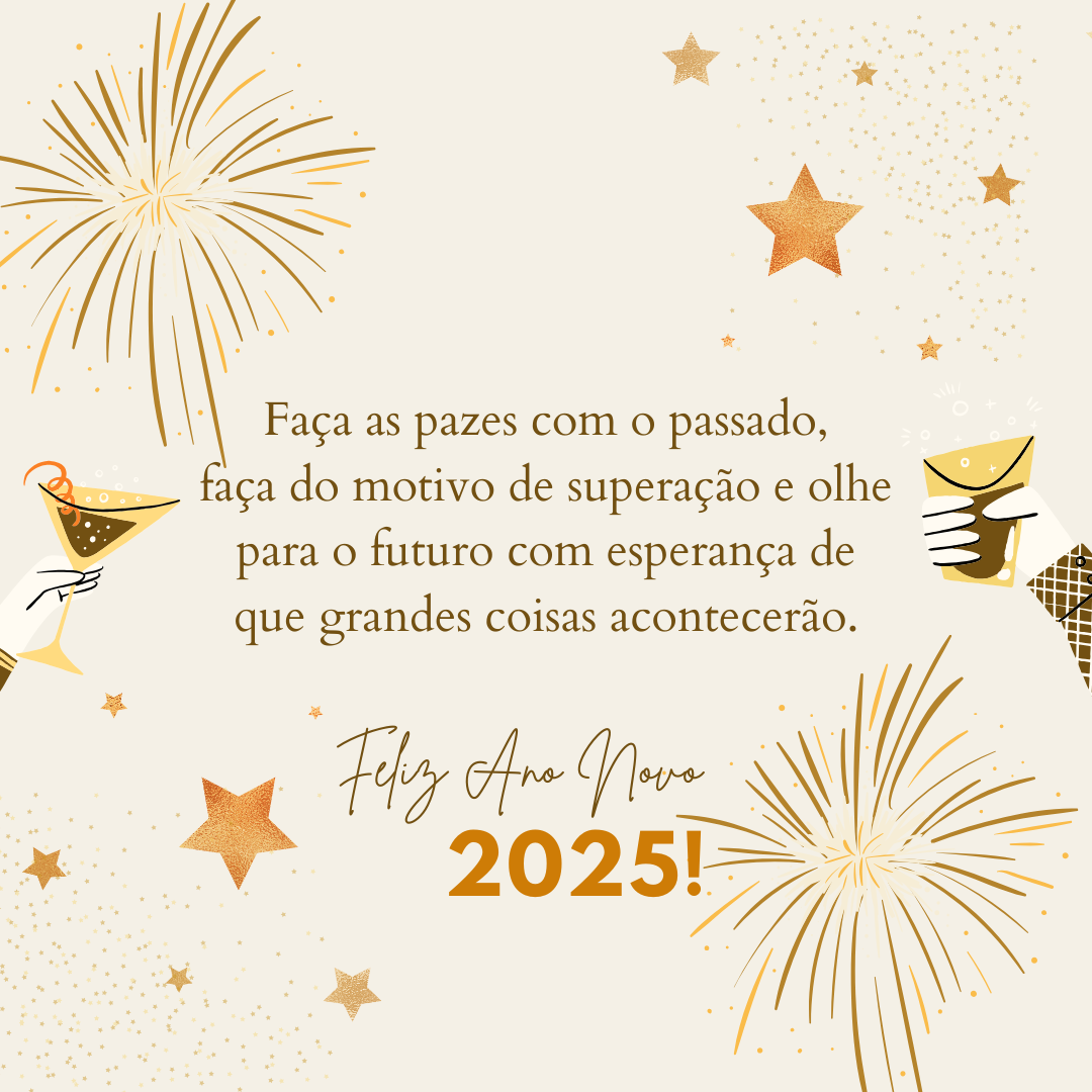 Faça as pazes com o passado, faça do motivo de superação e olhe para o futuro com esperança de que grandes coisas acontecerão. Feliz Ano Novo 2025!