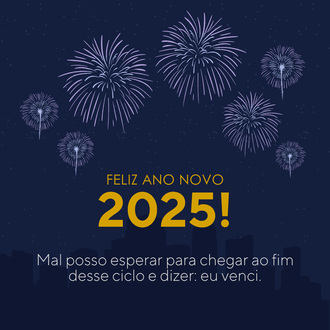 Mal posso esperar para chegar ao fim desse ciclo e dizer: eu venci. Feliz Ano Novo 2025!