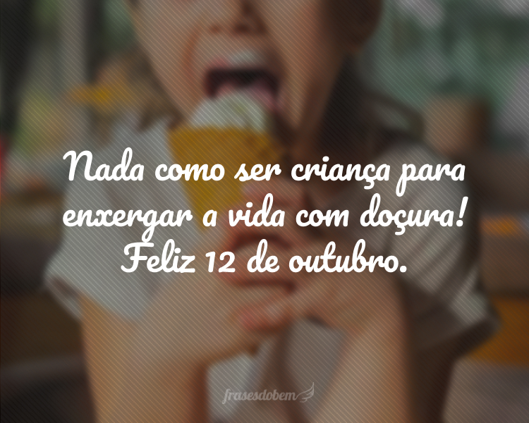 Nada como ser criança para enxergar a vida com doçura! Feliz 12 de outubro.