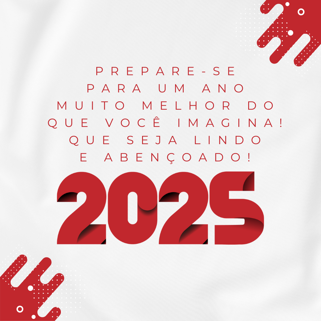 Prepare-se para um ano muito melhor do que você imagina! Feliz 2025. Que seja lindo e abençoado!