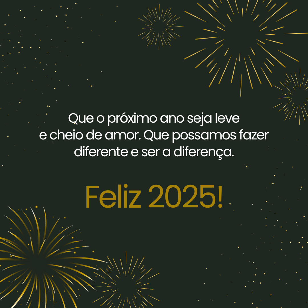 Que o próximo ano seja leve e cheio de amor. Que possamos fazer diferente e ser a diferença. Feliz 2025!