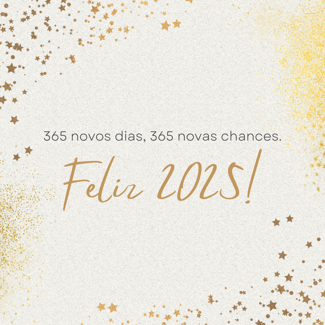 365 novos dias, 365 novas chances. Feliz 2025!