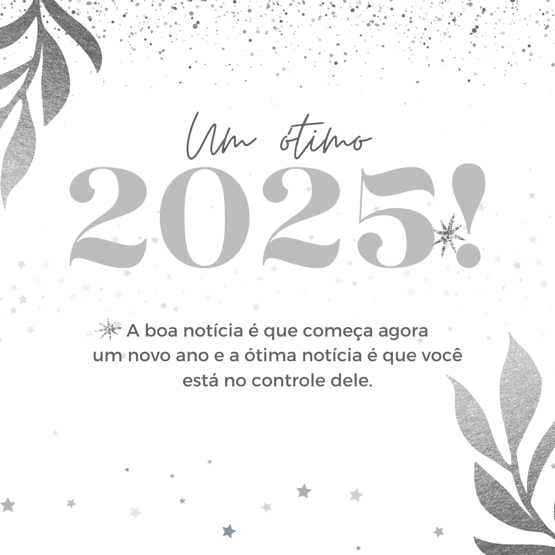 A boa notícia é que começa agora um novo ano e a ótima notícia é que você está no controle dele. Um ótimo 2025!