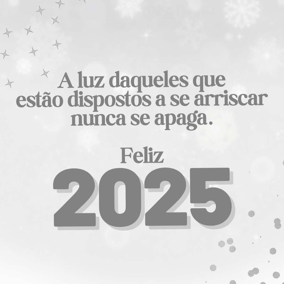 A luz daqueles que estão dispostos a se arriscar nunca se apaga. Feliz 2025!