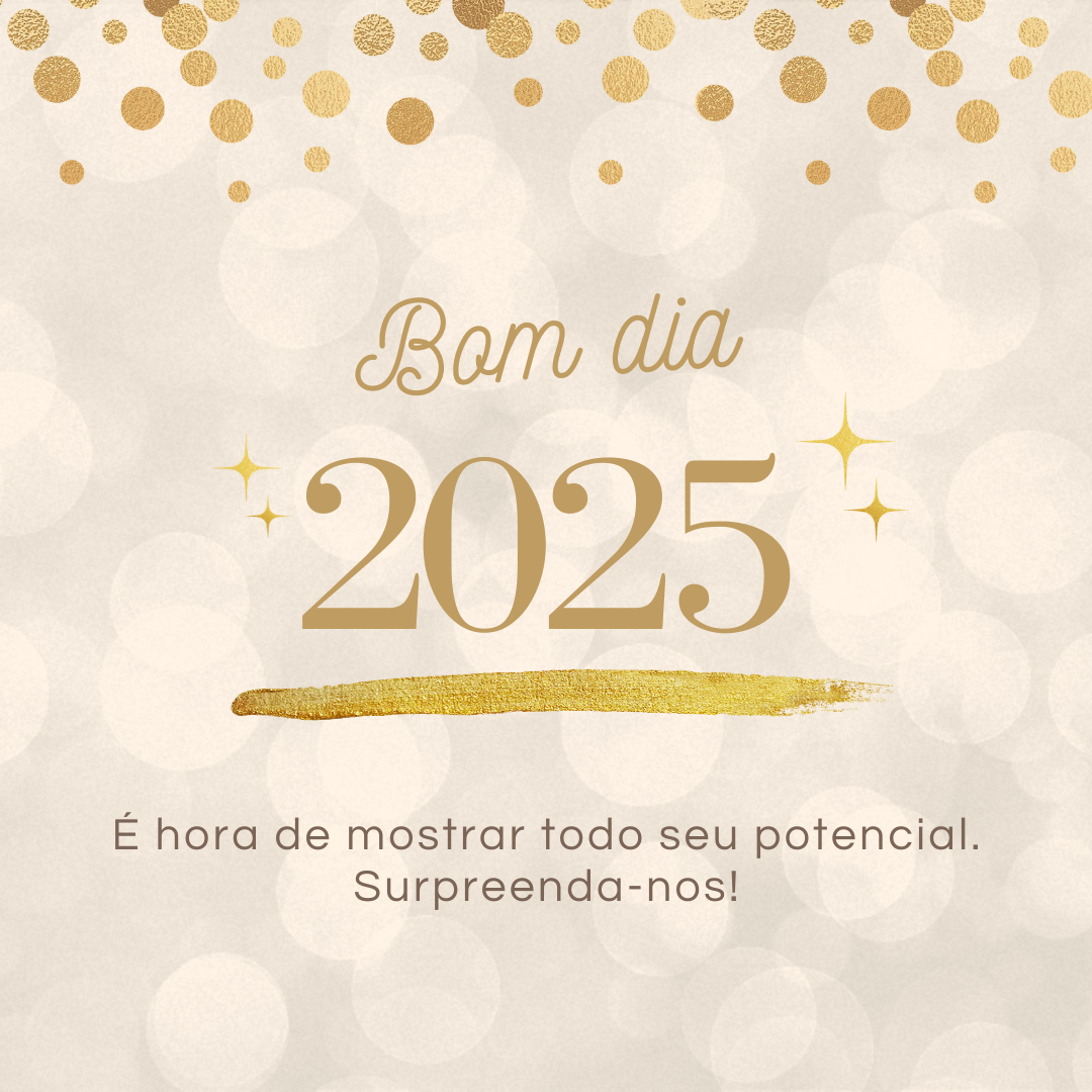 Bom dia, 2025! É hora de mostrar todo seu potencial. Surpreenda-nos!