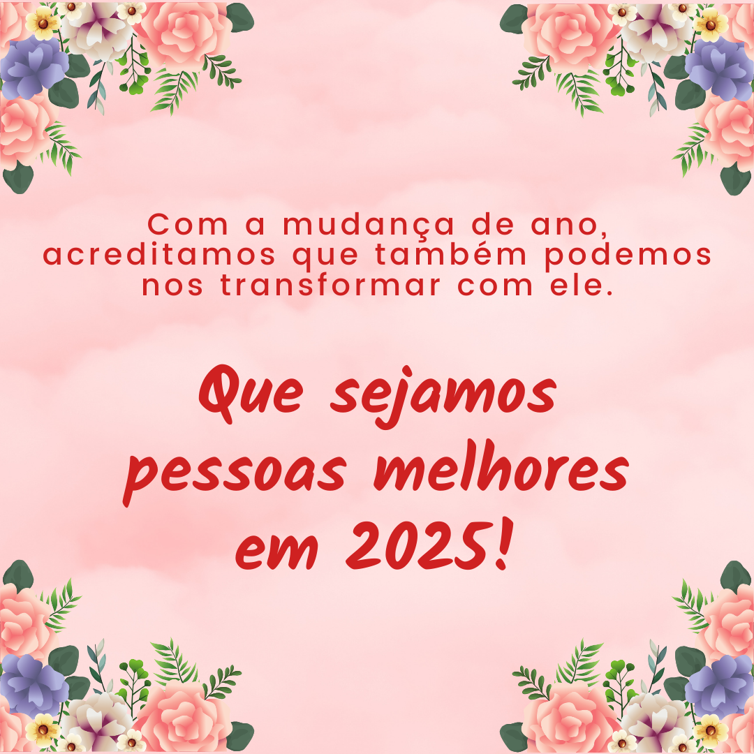 Com a mudança de ano, acreditamos que também podemos nos transformar com ele. Que sejamos pessoas melhores em 2025!