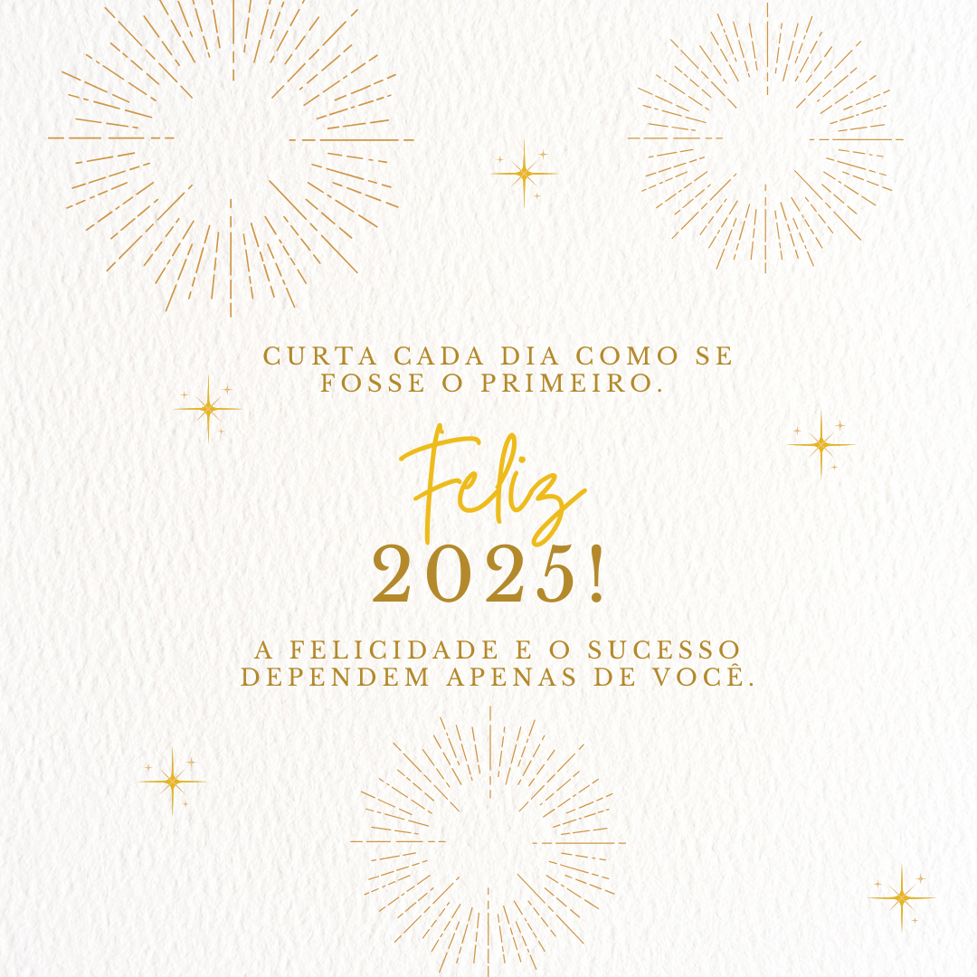 Curta cada dia como se fosse o primeiro. Feliz 2025! A felicidade e o sucesso dependem apenas de você.