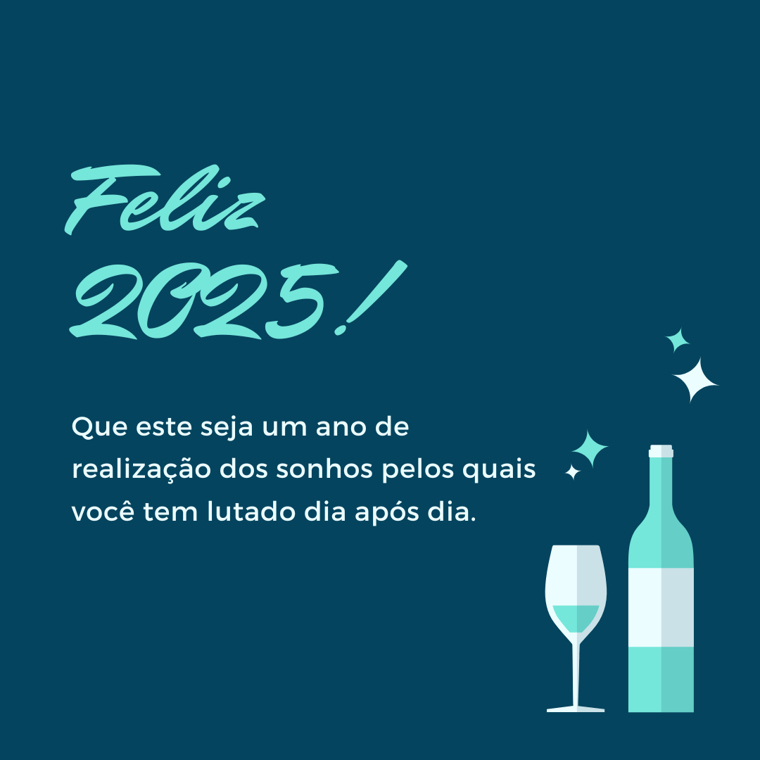 Feliz 2025! Que este seja um ano de realização dos sonhos pelos quais você tem lutado dia após dia.