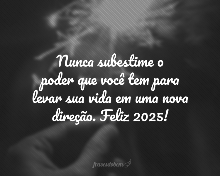 Nunca subestime o poder que você tem para levar sua vida em uma nova direção. Feliz 2025!