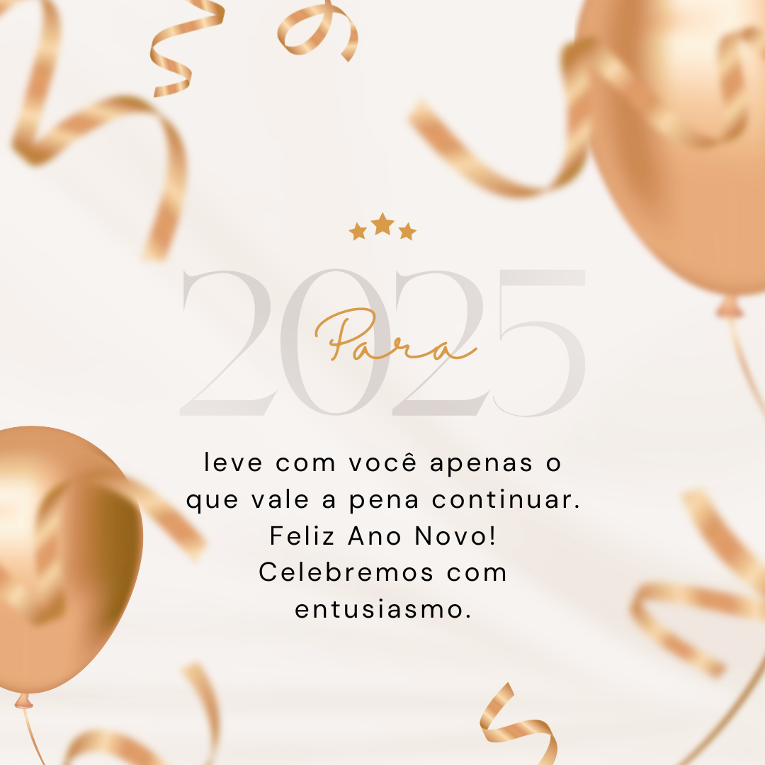 Para 2025, leve com você apenas o que vale a pena continuar. Feliz Ano Novo! Celebremos com entusiasmo.