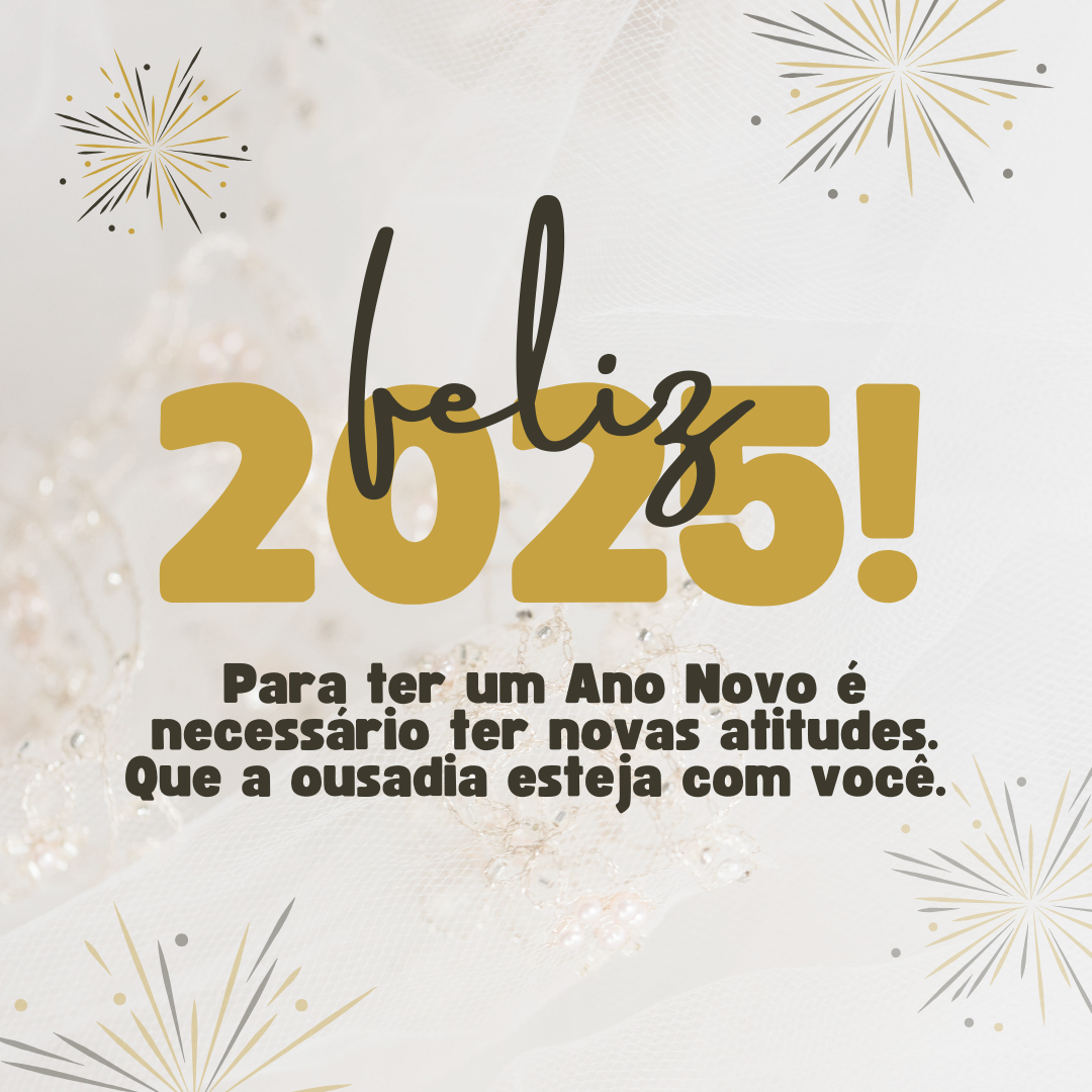 Para ter um Ano Novo é necessário ter novas atitudes. Que a ousadia esteja com você. Feliz 2025!