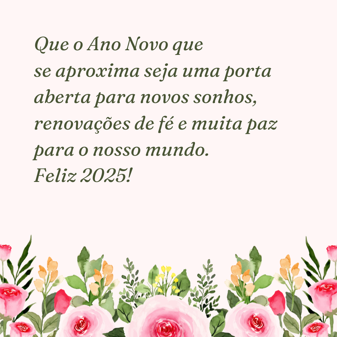 Que o Ano Novo que se aproxima seja uma porta aberta para novos sonhos, renovações de fé e muita paz para o nosso mundo. Feliz 2025!