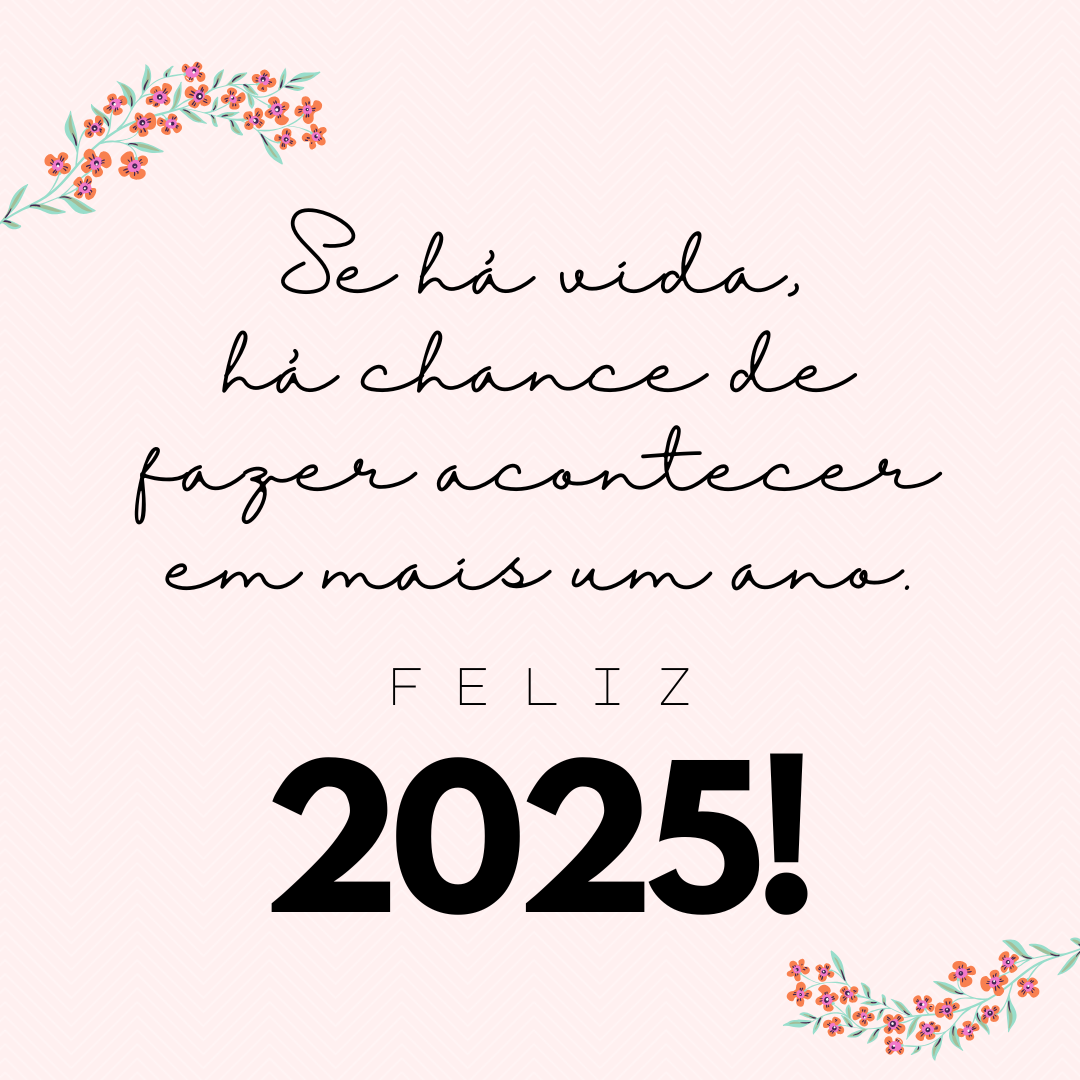 Se há vida, há chance de fazer acontecer em mais um ano. Feliz 2025!