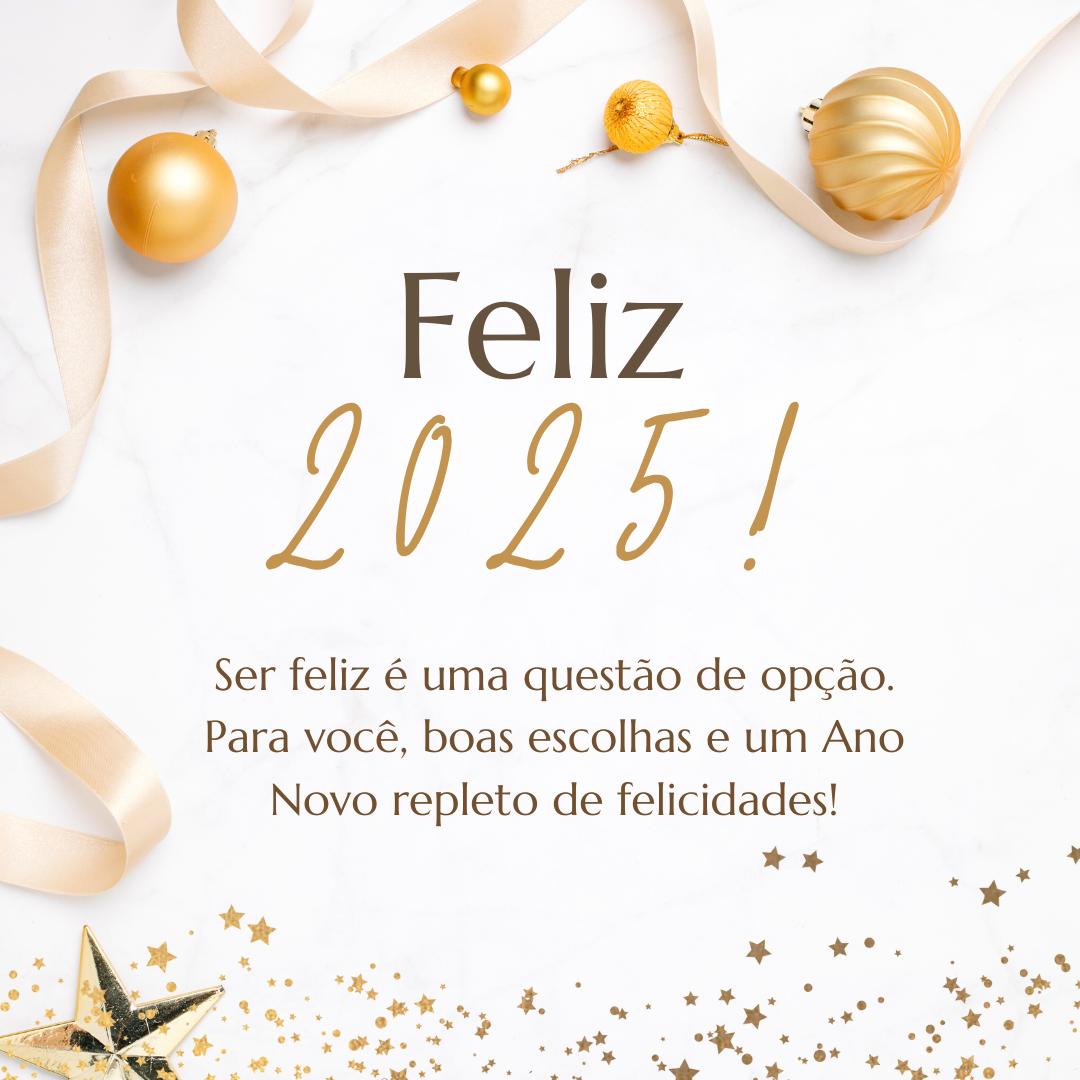 Feliz 2025! Ser feliz é uma questão de opção. Para você, boas escolhas e um Ano Novo repleto de felicidades!