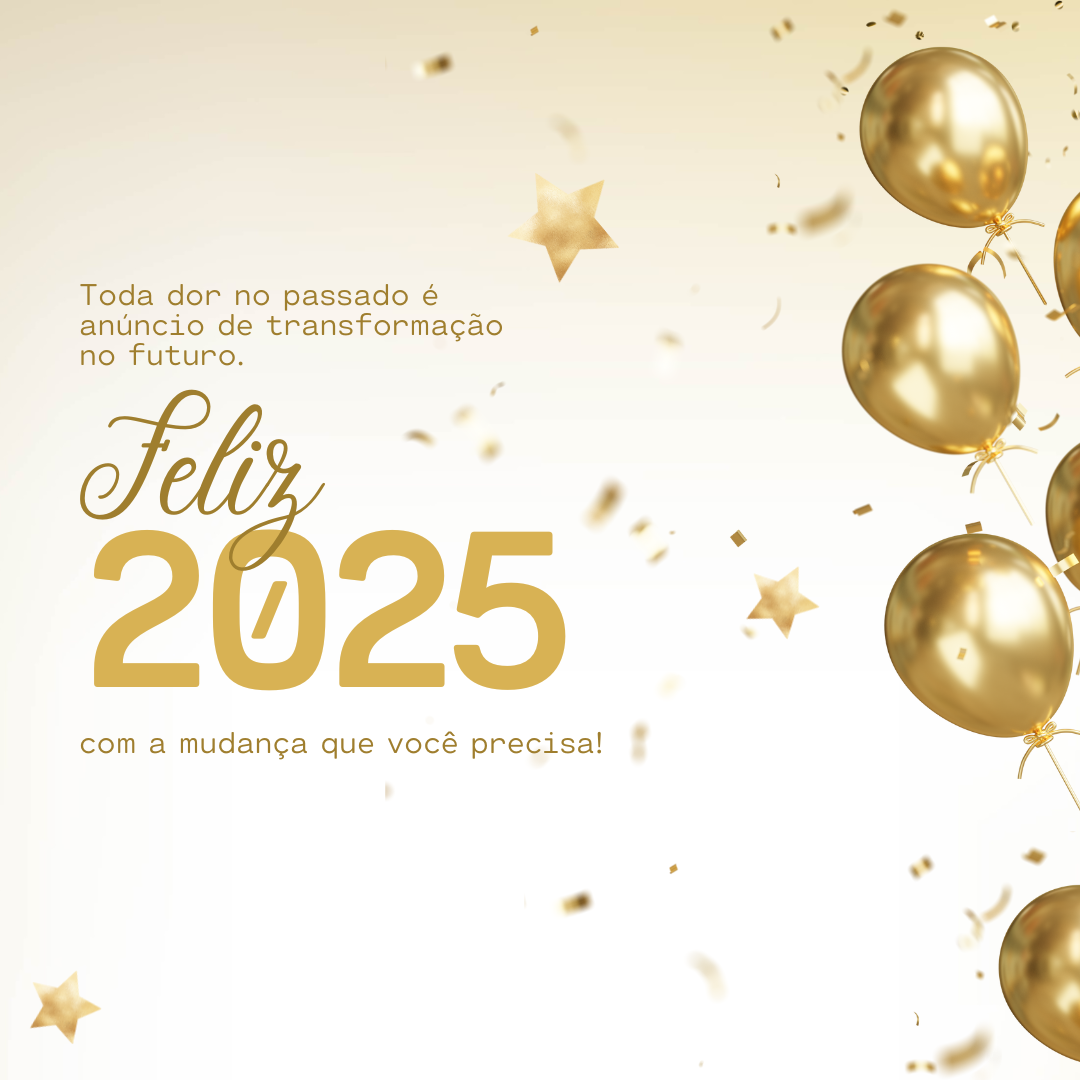 Toda dor no passado é anúncio de transformação no futuro. Feliz 2025 com a mudança que você precisa!