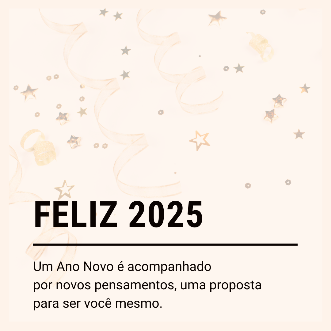 Um Ano Novo é acompanhado por novos pensamentos, uma proposta para ser você mesmo. Feliz 2025!