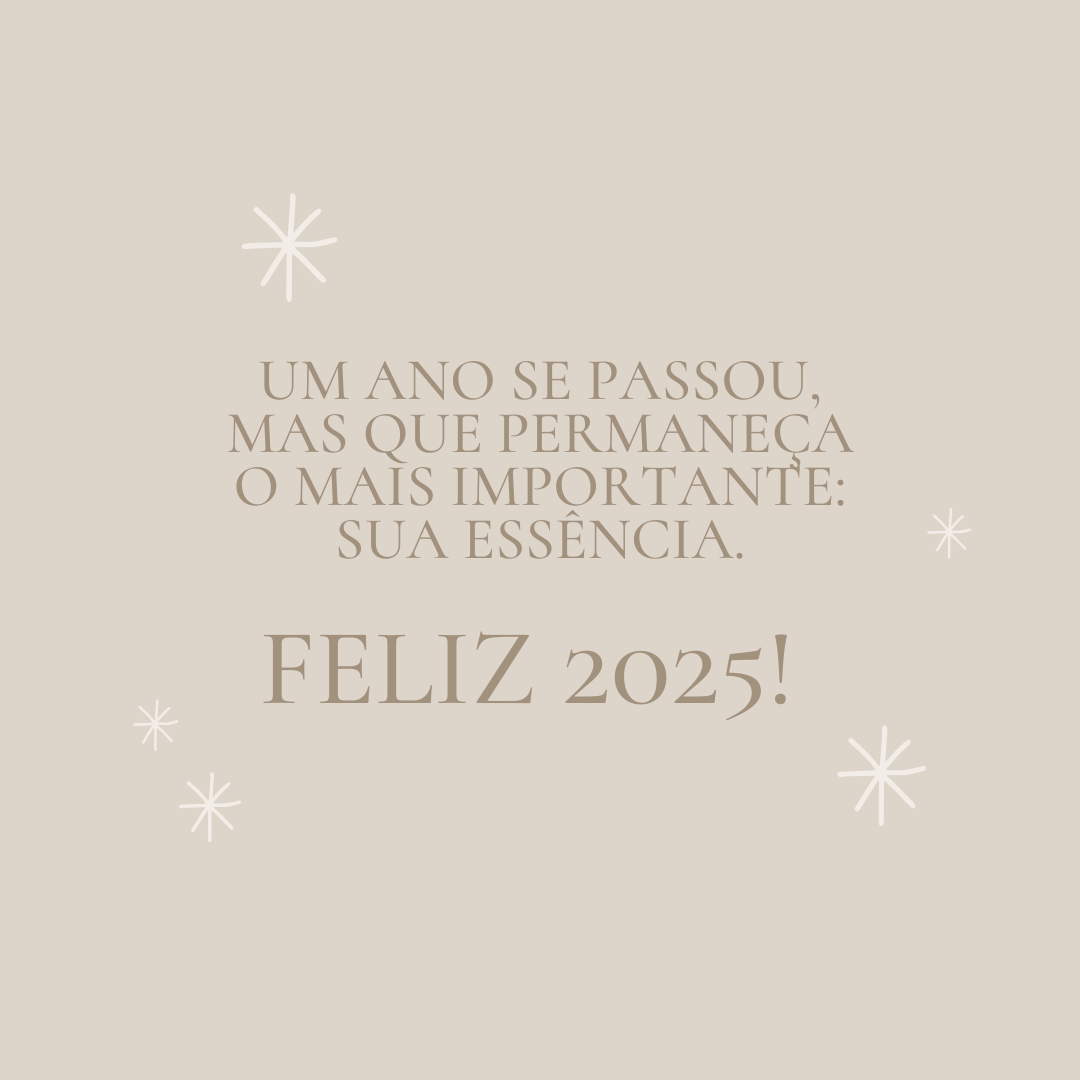 Um ano se passou, mas que permaneça o mais importante: sua essência. Feliz 2025! 