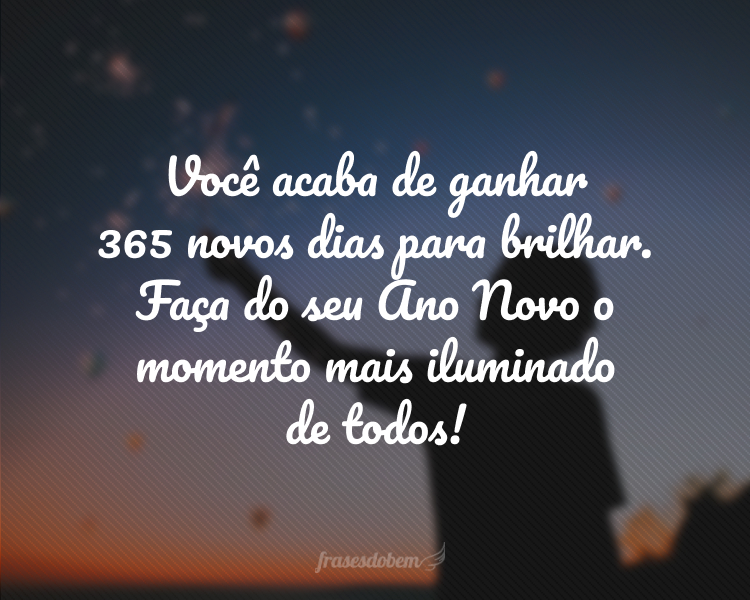 Você acaba de ganhar 365 novos dias para brilhar. Faça do seu Ano Novo o momento mais iluminado de todos!