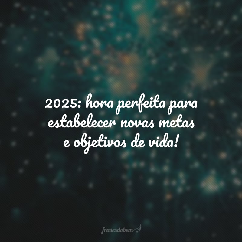 2025: hora perfeita para estabelecer novas metas e objetivos de vida!