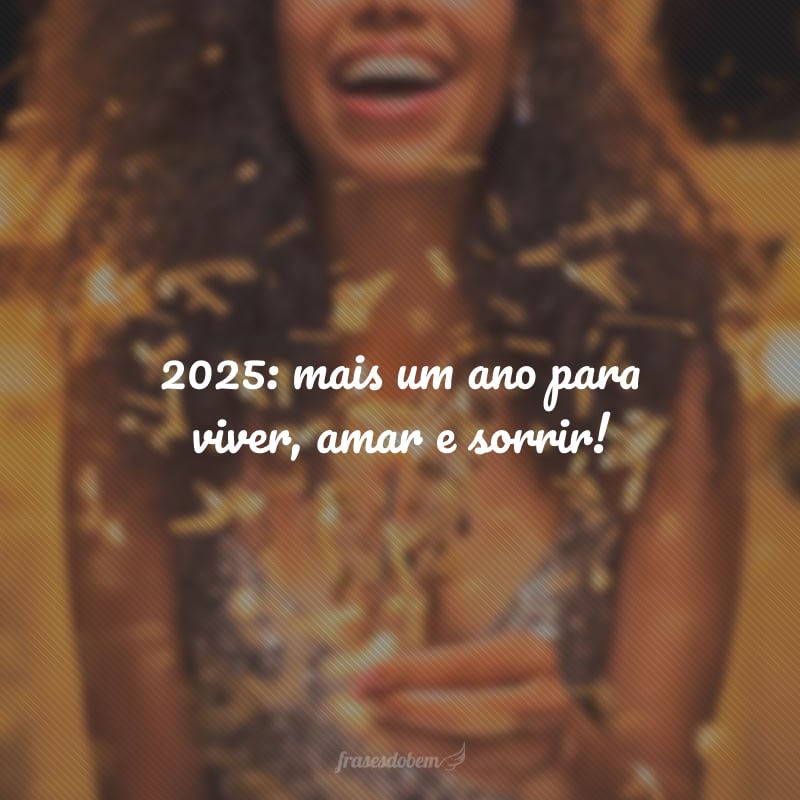 2025: mais um ano para viver, amar e sorrir!