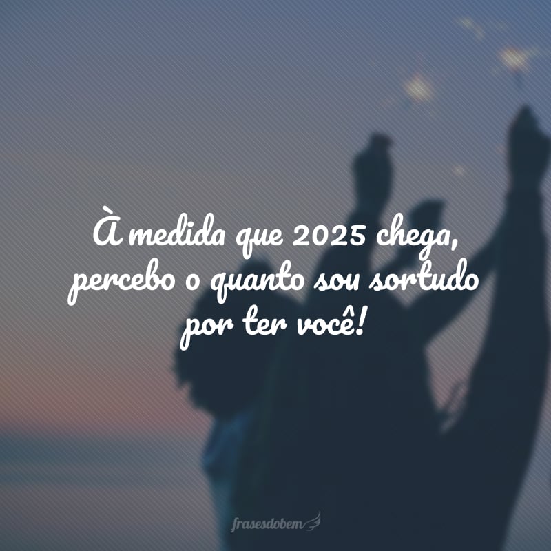 À medida que 2025 chega, percebo o quanto sou sortudo por ter você!