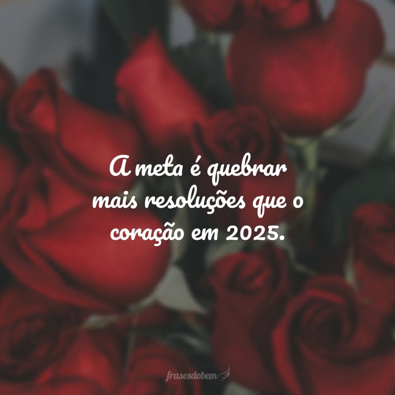 A meta é quebrar mais resoluções que o coração em 2025.