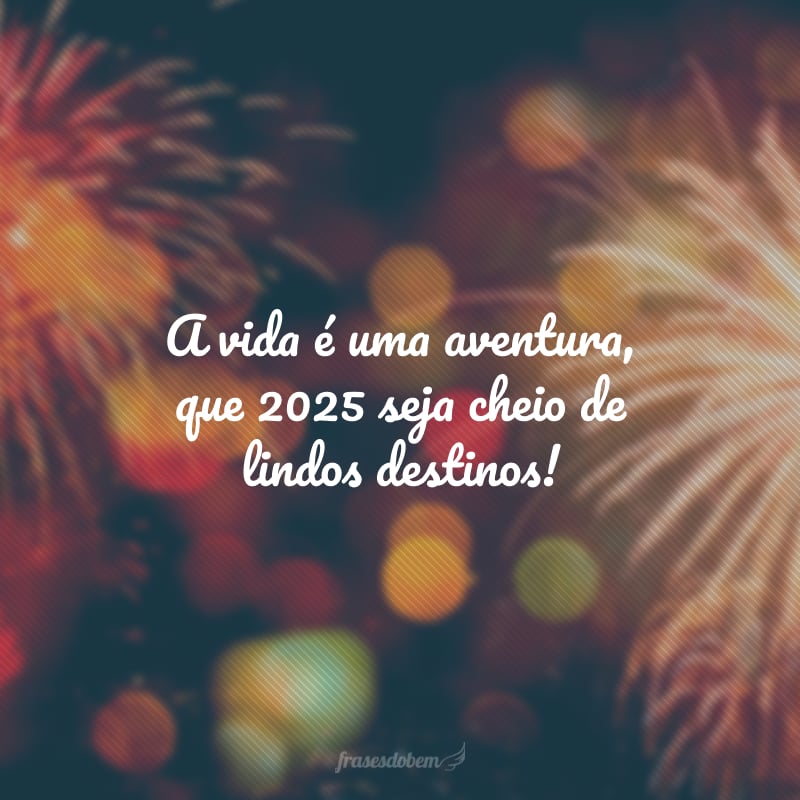 A vida é uma aventura, que 2025 seja cheio de lindos destinos!