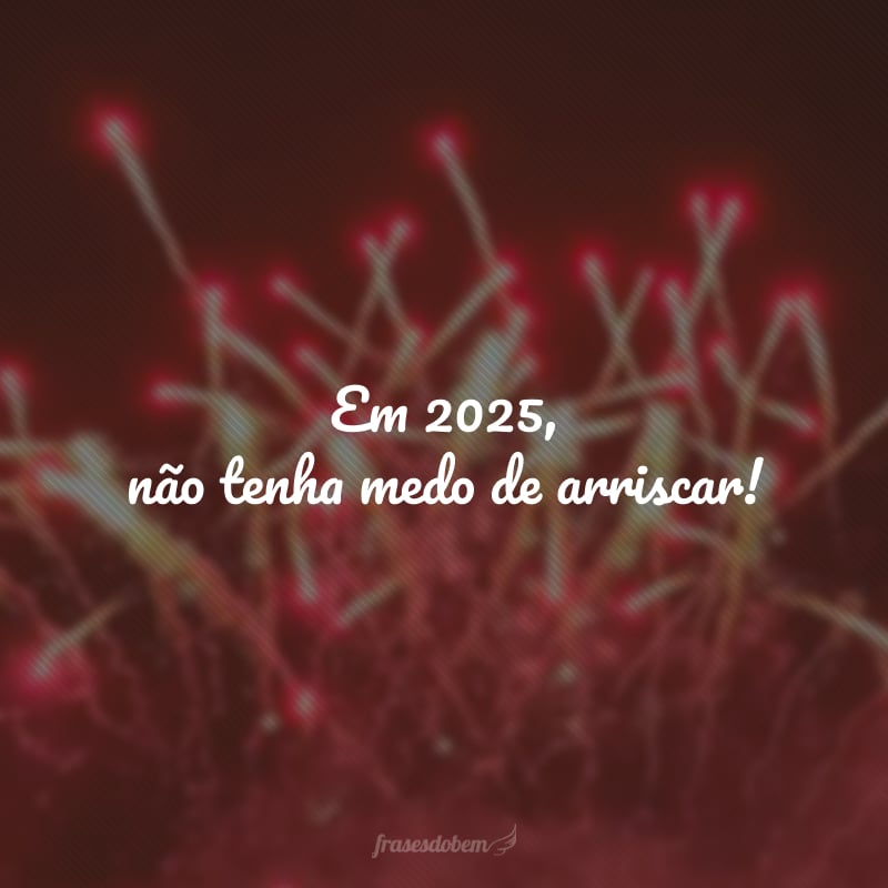 Em 2025, não tenha medo de arriscar!