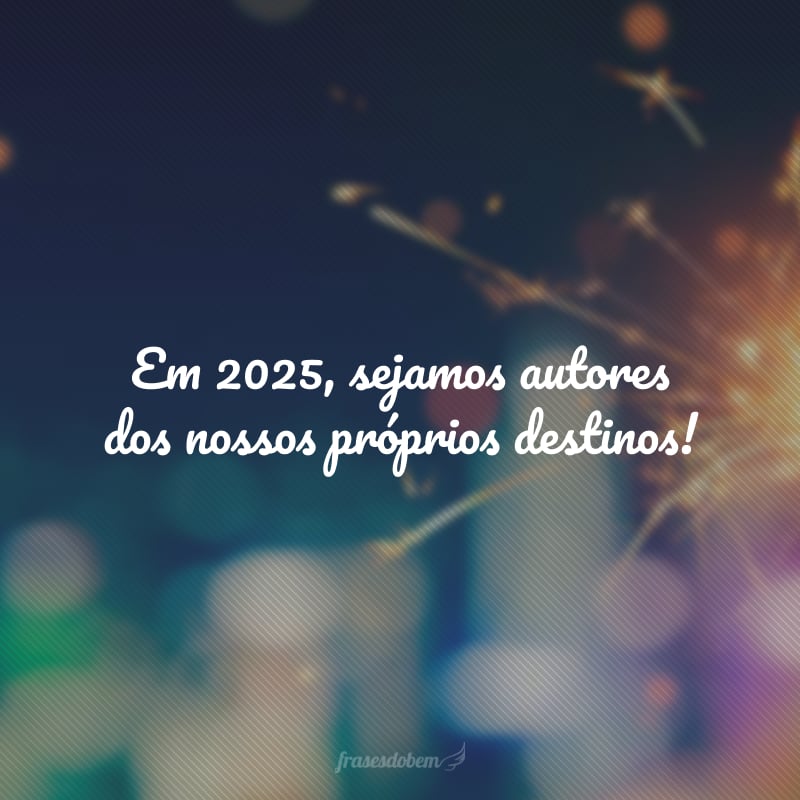 Em 2025, sejamos autores dos nossos próprios destinos!