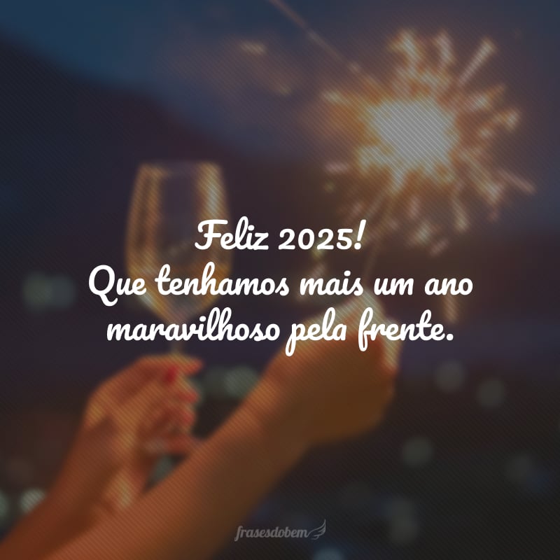 Feliz 2025! Que tenhamos mais um ano maravilhoso pela frente.