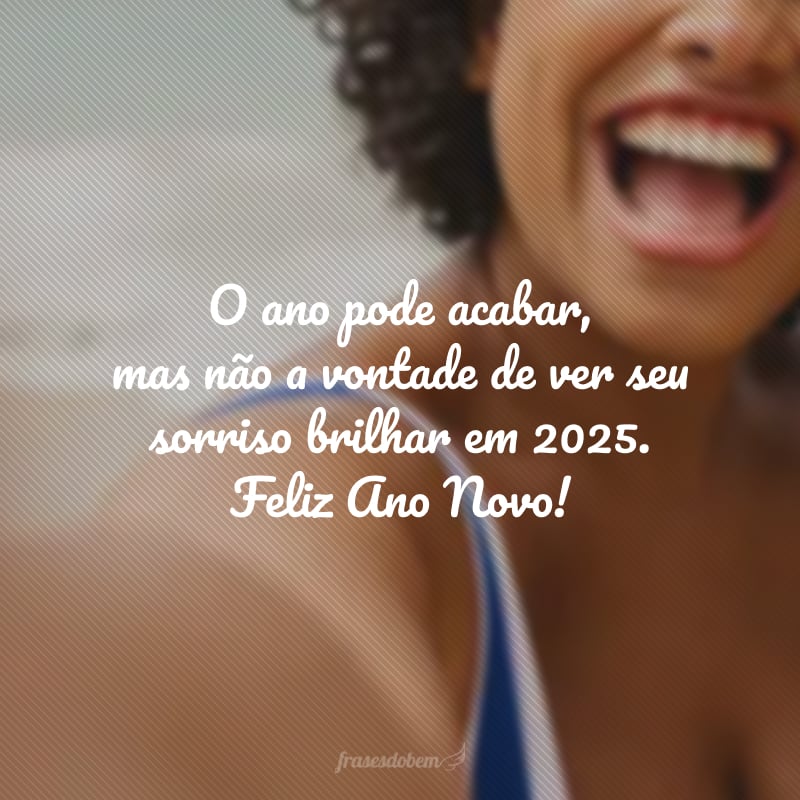 O ano pode acabar, mas não a vontade de ver seu sorriso brilhar em 2025. Feliz Ano Novo!