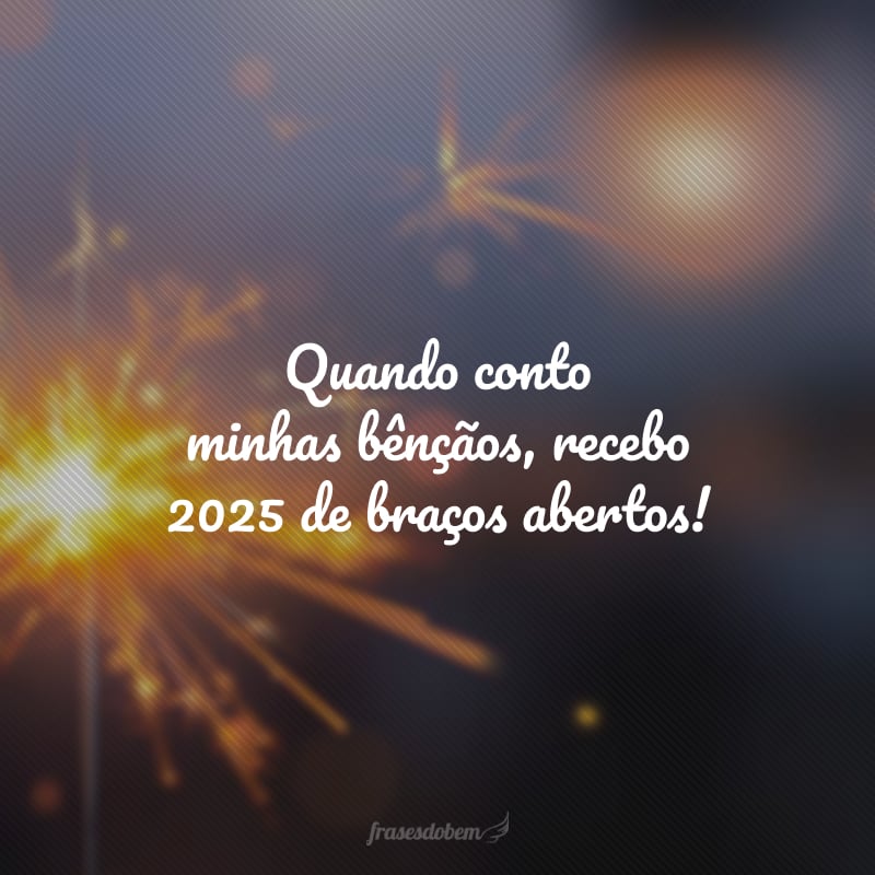 Quando conto minhas bênçãos, recebo 2025 de braços abertos!