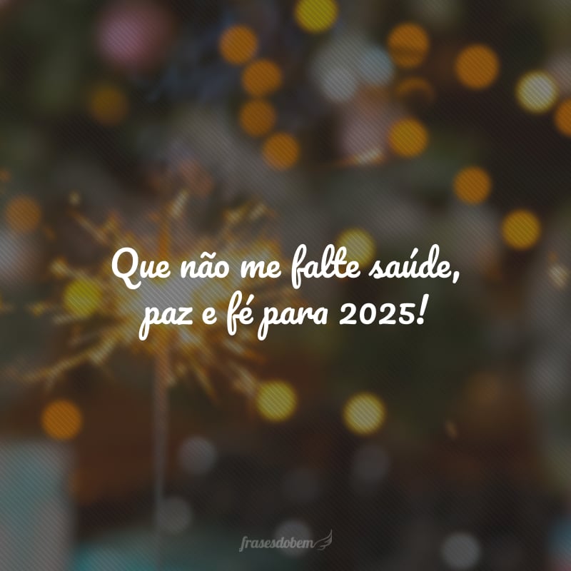 Que não me falte saúde, paz e fé para 2025!