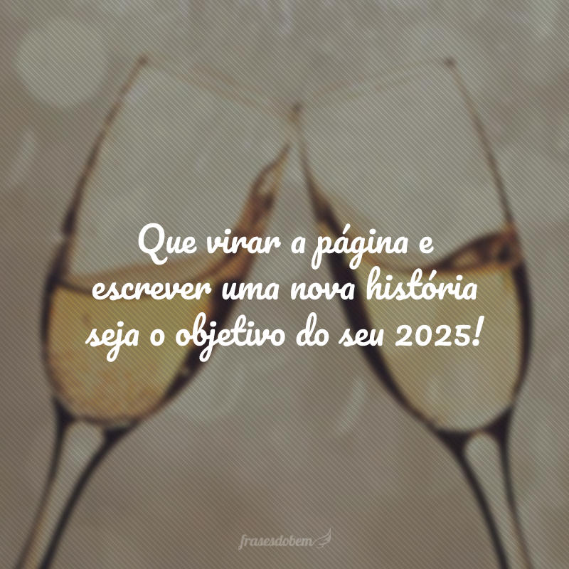 Que virar a página e escrever uma nova história seja o objetivo do seu 2025!