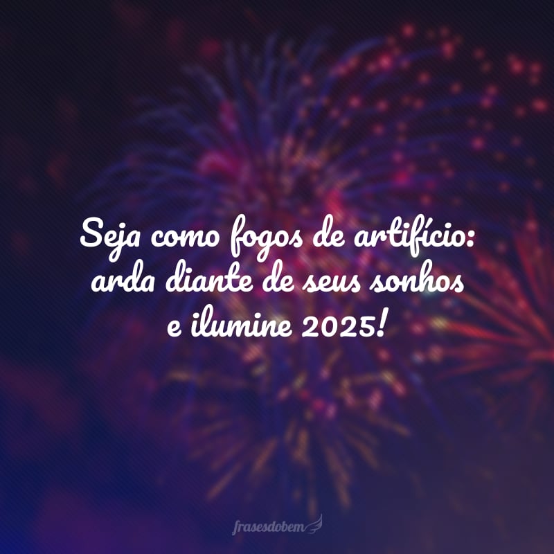 Seja como fogos de artifício: arda diante de seus sonhos e ilumine 2025!