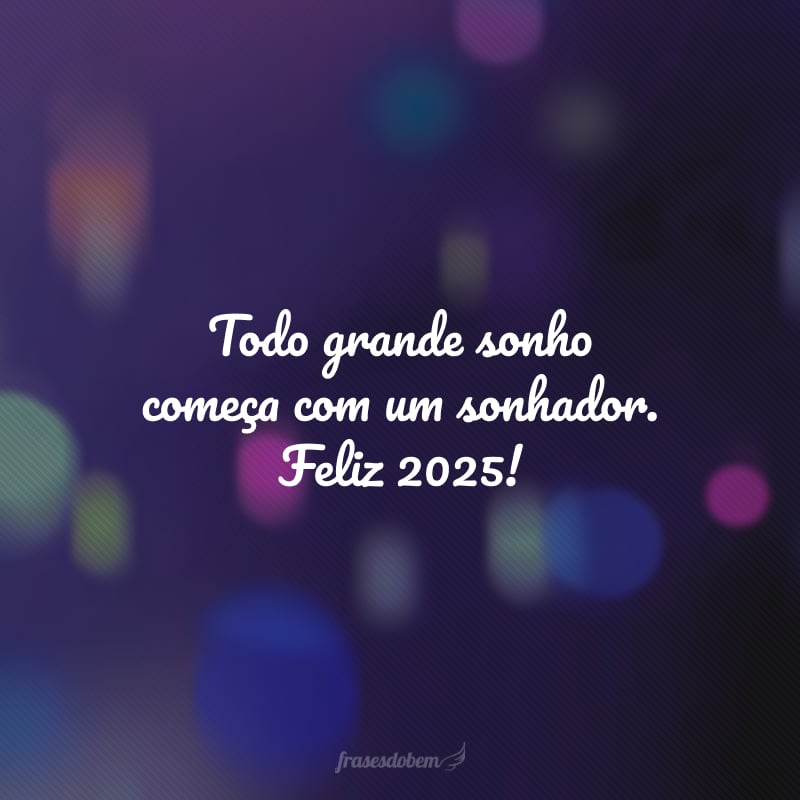 Todo grande sonho começa com um sonhador. Feliz 2025!