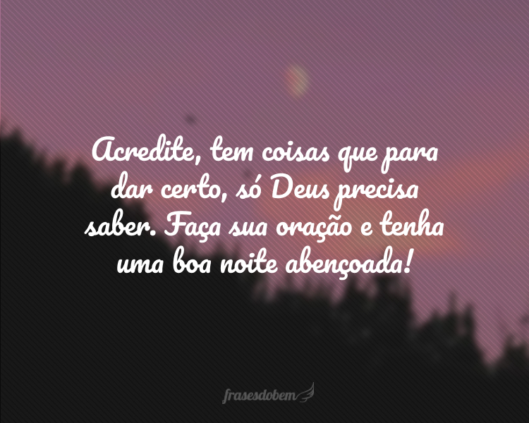 Acredite, tem coisas que para dar certo, só Deus precisa saber. Faça sua oração e tenha uma boa noite abençoada!