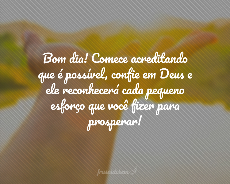 Bom dia! Comece acreditando que é possível, confie em Deus e ele reconhecerá cada pequeno esforço que você fizer para prosperar!